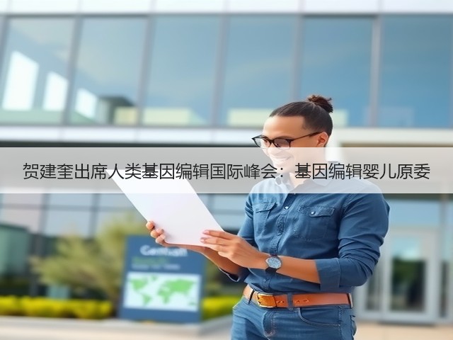 贺建奎出席人类基因编辑国际峰会:基因编辑婴儿原委(图3) 贺建奎出席人类基因编辑国际峰会:基因编辑婴儿原委(图3)