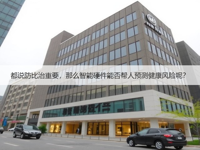 都说防比治重要,那么智能硬件能否帮人预测健康风险呢?(图3) 都说防比治重要,那么智能硬件能否帮人预测健康风险呢?(图3)