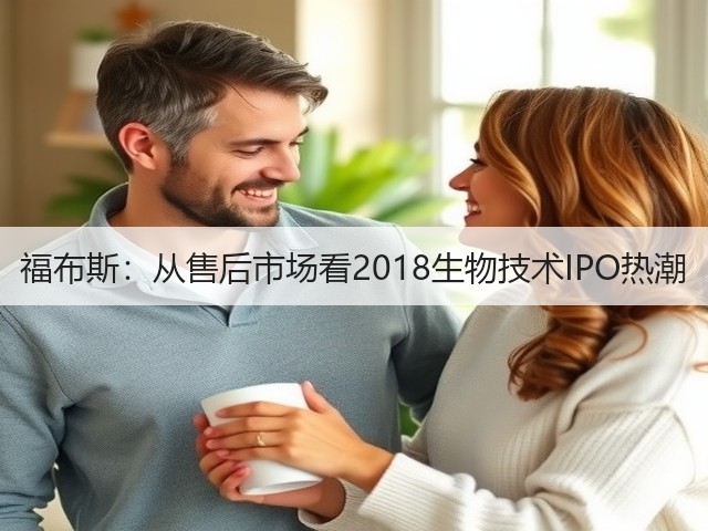福布斯:从售后市场看2018生物技术IPO热潮(图1) 福布斯:从售后市场看2018生物技术IPO热潮(图1)