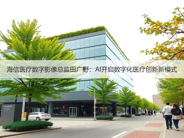 海信医疗数字影像总监田广野:AI开启数字化医疗创新新模式(图1) 海信医疗数字影像总监田广野:AI开启数字化医疗创新新模式(图1)