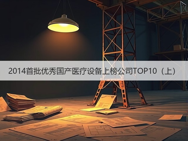 2014首批优秀国产医疗设备上榜公司TOP10（上）(图1)