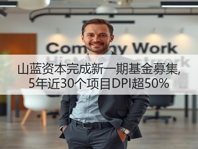 山蓝资本完成新一期基金募集, 5年近30个项目DPI超50%(图1) 山蓝资本完成新一期基金募集, 5年近30个项目DPI超50%(图1)