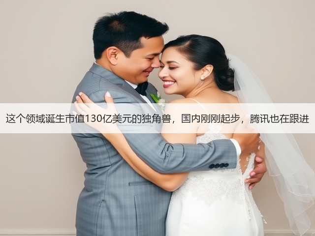 这个领域诞生市值130亿美元的独角兽,国内刚刚起步,腾讯也在跟进(图2) 这个领域诞生市值130亿美元的独角兽,国内刚刚起步,腾讯也在跟进(图2)
