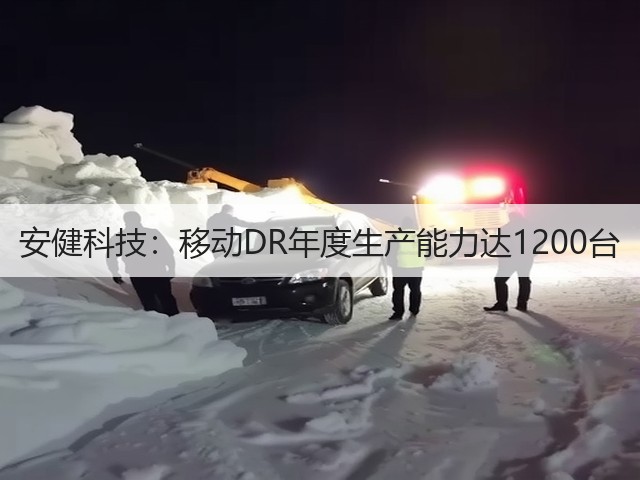 安健科技:移动DR年度生产能力达1200台(图1) 安健科技:移动DR年度生产能力达1200台(图1)