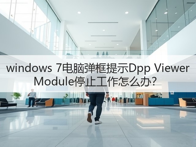 windows 7电脑弹框提示Dpp Viewer Module停止工作怎么办?(图3) windows 7电脑弹框提示Dpp Viewer Module停止工作怎么办?(图3)