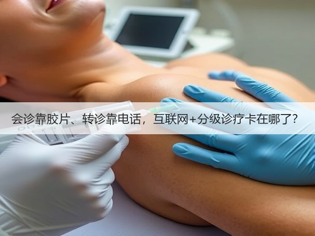 会诊靠胶片、转诊靠电话,互联网+分级诊疗卡在哪了?(图3) 会诊靠胶片、转诊靠电话,互联网+分级诊疗卡在哪了?(图3)