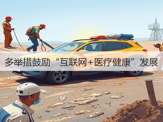 多举措鼓励“互联网+医疗健康”发展(图2) 多举措鼓励“互联网+医疗健康”发展(图2)