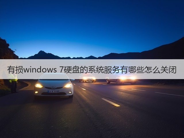 有损windows 7硬盘的系统服务有哪些怎么关闭(图2) 有损windows 7硬盘的系统服务有哪些怎么关闭(图2)
