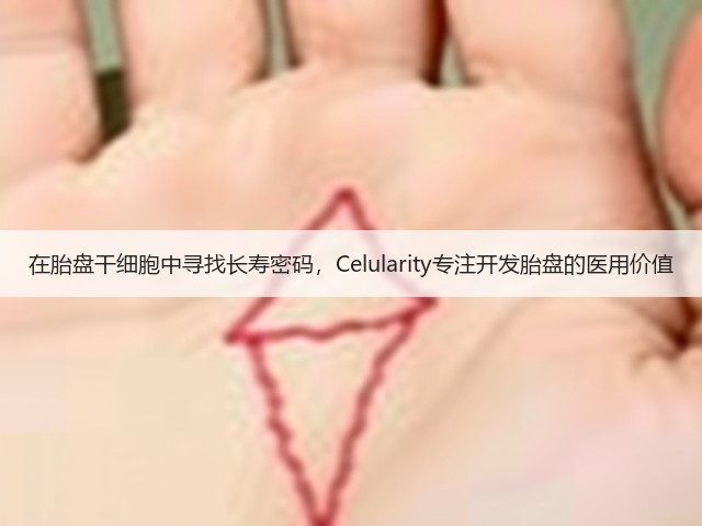 在胎盘干细胞中寻找长寿密码,Celularity专注开发胎盘的医用价值(图1) 在胎盘干细胞中寻找长寿密码,Celularity专注开发胎盘的医用价值(图1)
