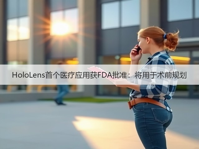 HoloLens首个医疗应用获FDA批准:将用于术前规划(图3) HoloLens首个医疗应用获FDA批准:将用于术前规划(图3)
