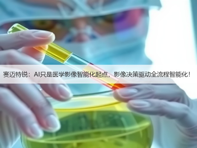 赛迈特锐:AI只是医学影像智能化起点,影像决策驱动全流程智能化!(图2) 赛迈特锐:AI只是医学影像智能化起点,影像决策驱动全流程智能化!(图2)