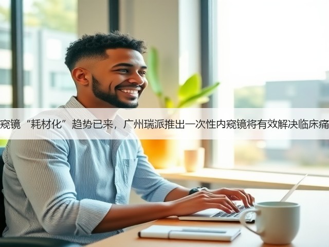 内窥镜“耗材化”趋势已来,广州瑞派推出一次性内窥镜将有效解决临床痛点(图2) 内窥镜“耗材化”趋势已来,广州瑞派推出一次性内窥镜将有效解决临床痛点(图2)