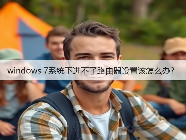 windows 7系统下进不了路由器设置该怎么办?(图1) windows 7系统下进不了路由器设置该怎么办?(图1)