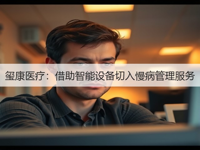 玺康医疗：借助智能设备切入慢病管理服务(图1)