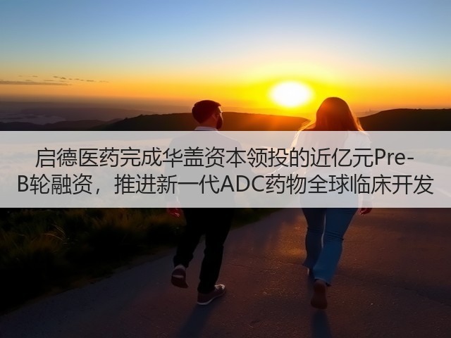 启德医药完成华盖资本领投的近亿元Pre-B轮融资,推进新一代ADC药物全球临床开发(图1) 启德医药完成华盖资本领投的近亿元Pre-B轮融资,推进新一代ADC药物全球临床开发(图1)