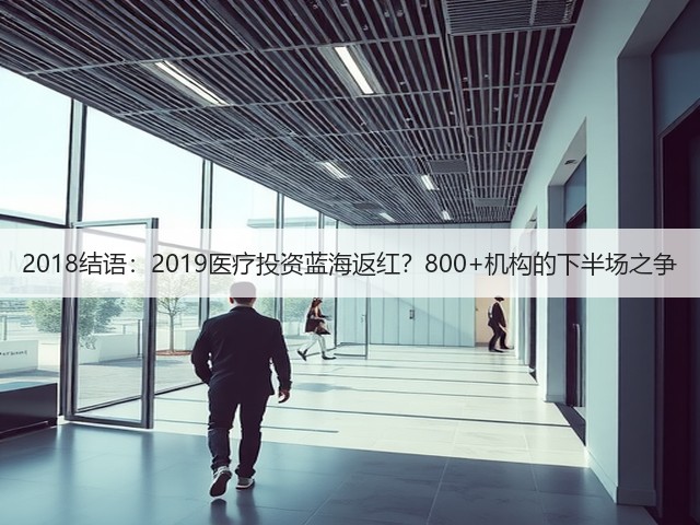 2018结语:2019医疗投资蓝海返红?800+机构的下半场之争(图3) 2018结语:2019医疗投资蓝海返红?800+机构的下半场之争(图3)