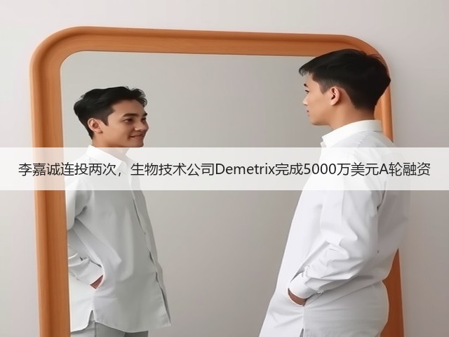 李嘉诚连投两次,生物技术公司Demetrix完成5000万美元A轮融资(图1) 李嘉诚连投两次,生物技术公司Demetrix完成5000万美元A轮融资(图1)