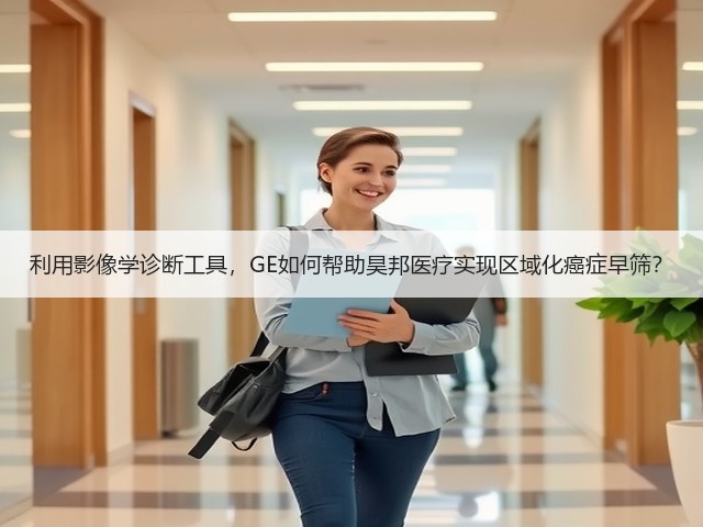 利用影像学诊断工具,GE如何帮助昊邦医疗实现区域化癌症早筛?(图2) 利用影像学诊断工具,GE如何帮助昊邦医疗实现区域化癌症早筛?(图2)