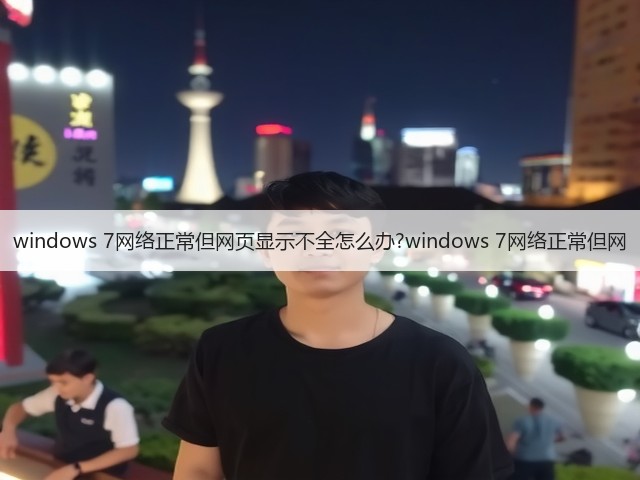 windows 7网络正常但网页显示不全怎么办?windows 7网络正常但网(图1) windows 7网络正常但网页显示不全怎么办?windows 7网络正常但网(图1)