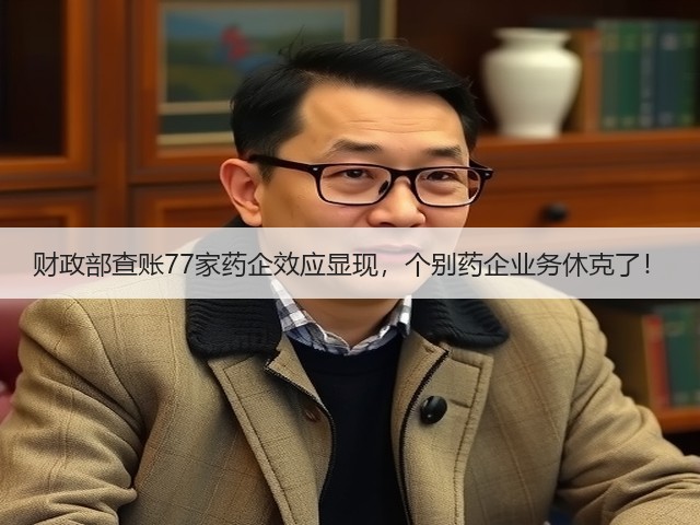 财政部查账77家药企效应显现，个别药企业务休克了！(图3)
