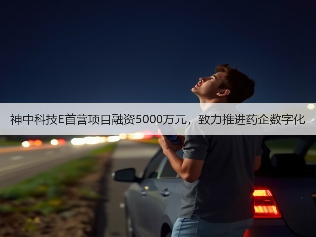 神中科技E首营项目融资5000万元,致力推进药企数字化(图2) 神中科技E首营项目融资5000万元,致力推进药企数字化(图2)