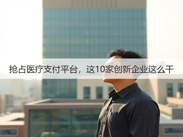 抢占医疗支付平台,这10家创新企业这么干(图3) 抢占医疗支付平台,这10家创新企业这么干(图3)