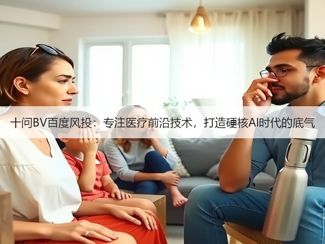 十问BV百度风投：专注医疗前沿技术，打造硬核AI时代的底气(图1)