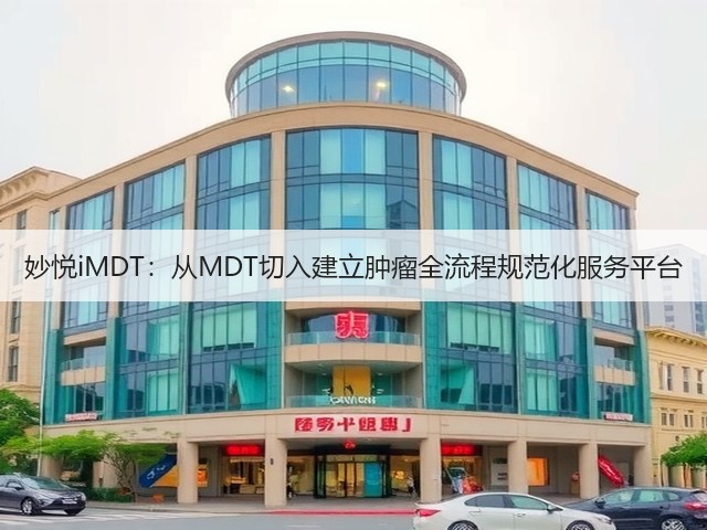 妙悦iMDT:从MDT切入建立肿瘤全流程规范化服务平台(图3) 妙悦iMDT:从MDT切入建立肿瘤全流程规范化服务平台(图3)