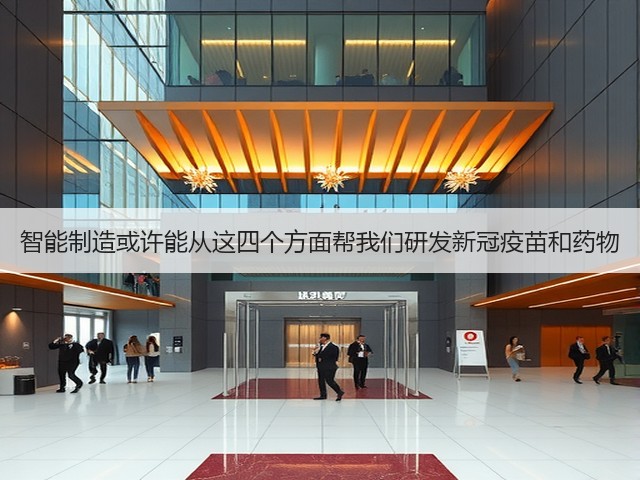 智能制造或许能从这四个方面帮我们研发新冠疫苗和药物(图3) 智能制造或许能从这四个方面帮我们研发新冠疫苗和药物(图3)
