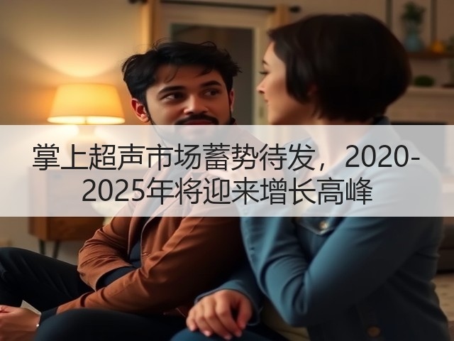 掌上超声市场蓄势待发,2020-2025年将迎来增长高峰(图1) 掌上超声市场蓄势待发,2020-2025年将迎来增长高峰(图1)