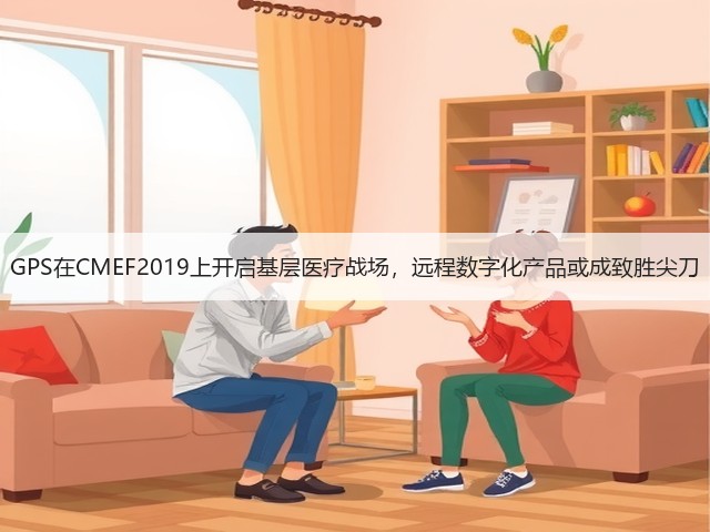 GPS在CMEF2019上开启基层医疗战场，远程数字化产品或成致胜尖刀(图1)