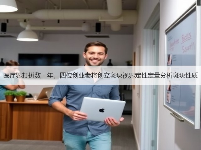 医疗界打拼数十年,四位创业老将创立斑块视界定性定量分析斑块性质(图1) 医疗界打拼数十年,四位创业老将创立斑块视界定性定量分析斑块性质(图1)