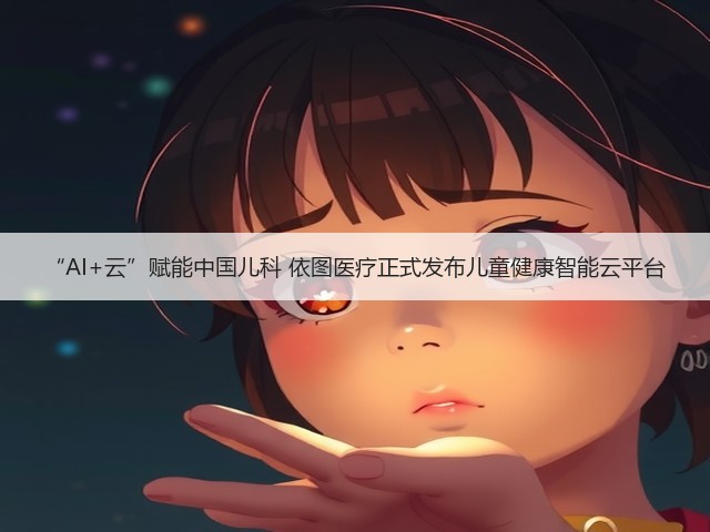 “AI+云”赋能中国儿科 依图医疗正式发布儿童健康智能云平台(图1) “AI+云”赋能中国儿科 依图医疗正式发布儿童健康智能云平台(图1)