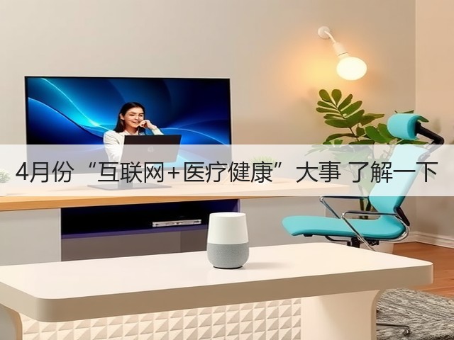4月份“互联网+医疗健康”大事 了解一下(图2) 4月份“互联网+医疗健康”大事 了解一下(图2)