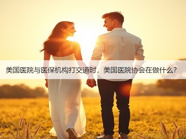 美国医院与医保机构打交道时,美国医院协会在做什么?(图1) 美国医院与医保机构打交道时,美国医院协会在做什么?(图1)