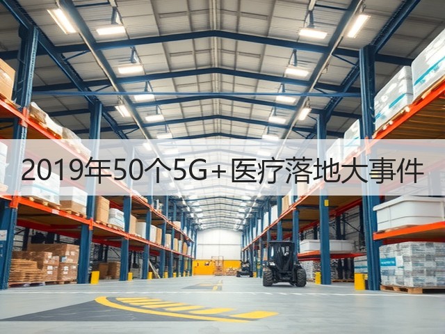 2019年50个5G+医疗落地大事件(图1) 2019年50个5G+医疗落地大事件(图1)