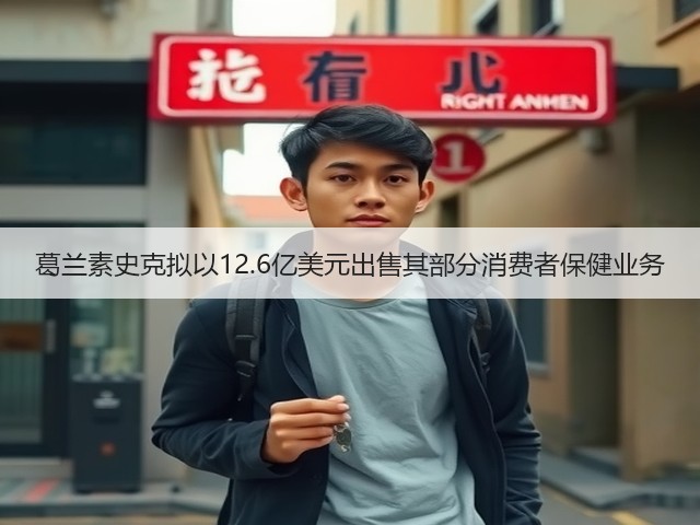 葛兰素史克拟以12.6亿美元出售其部分消费者保健业务(图2) 葛兰素史克拟以12.6亿美元出售其部分消费者保健业务(图2)