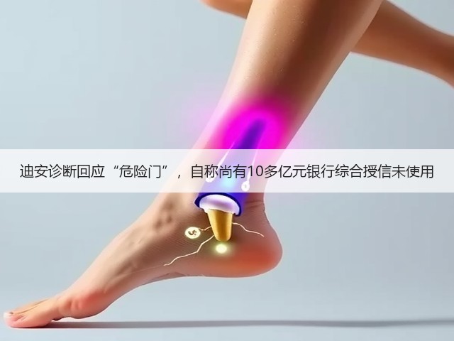 迪安诊断回应“危险门”,自称尚有10多亿元银行综合授信未使用(图1) 迪安诊断回应“危险门”,自称尚有10多亿元银行综合授信未使用(图1)