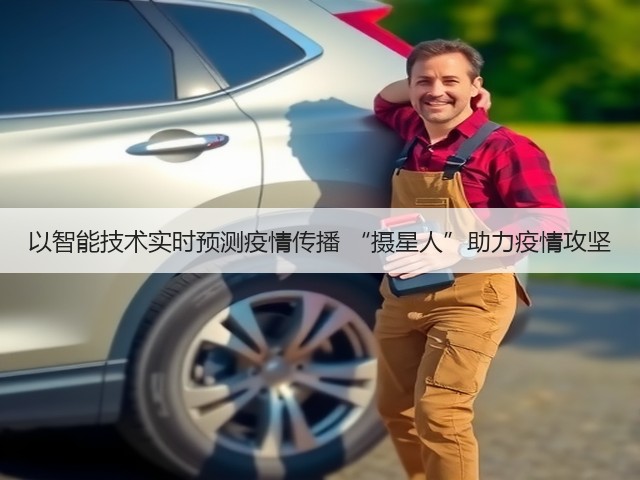 以智能技术实时预测疫情传播 “摄星人”助力疫情攻坚(图2) 以智能技术实时预测疫情传播 “摄星人”助力疫情攻坚(图2)