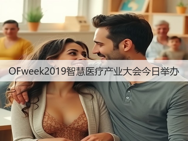 OFweek2019智慧医疗产业大会今日举办(图2) OFweek2019智慧医疗产业大会今日举办(图2)
