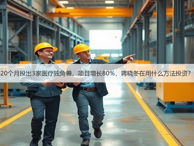 20个月投出3家医疗独角兽,项目增长80%,蒋晓冬在用什么方法投资?(图3) 20个月投出3家医疗独角兽,项目增长80%,蒋晓冬在用什么方法投资?(图3)