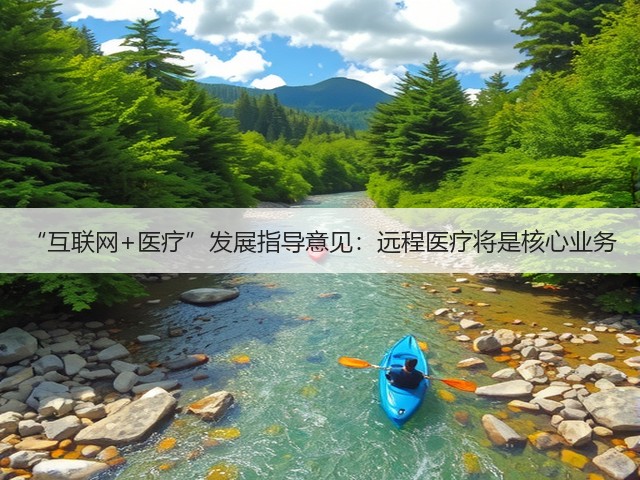 “互联网+医疗”发展指导意见:远程医疗将是核心业务(图2) “互联网+医疗”发展指导意见:远程医疗将是核心业务(图2)
