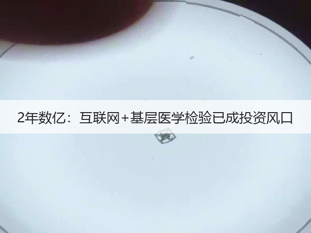 2年数亿:互联网+基层医学检验已成投资风口(图2) 2年数亿:互联网+基层医学检验已成投资风口(图2)