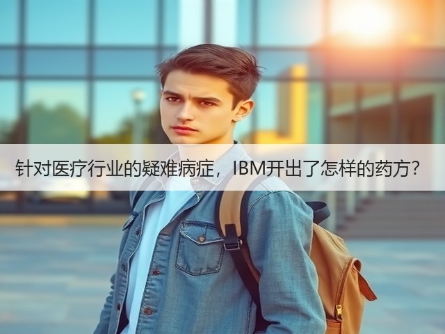 针对医疗行业的疑难病症，IBM开出了怎样的药方？(图2)