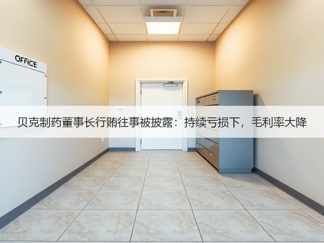 贝克制药董事长行贿往事被披露:持续亏损下,毛利率大降(图2) 贝克制药董事长行贿往事被披露:持续亏损下,毛利率大降(图2)